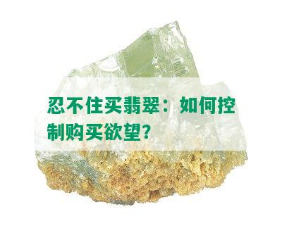 忍不住买翡翠：如何控制购买欲望？