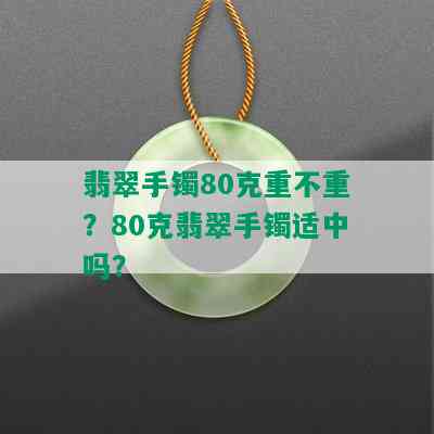 翡翠手镯80克重不重？80克翡翠手镯适中吗？