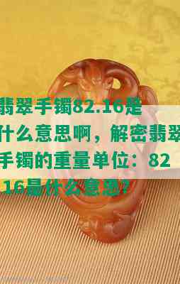 翡翠手镯82.16是什么意思啊，解密翡翠手镯的重量单位：82.16是什么意思？