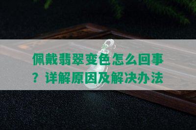 佩戴翡翠变色怎么回事？详解原因及解决办法