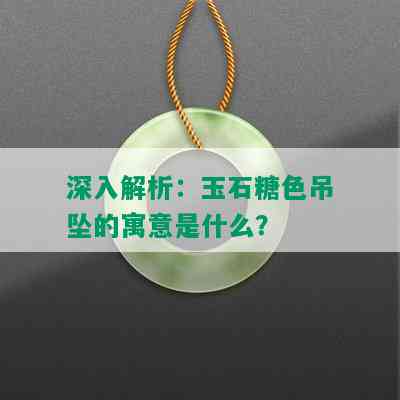 深入解析：玉石糖色吊坠的寓意是什么？