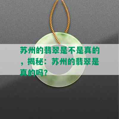 苏州的翡翠是不是真的，揭秘：苏州的翡翠是真的吗？