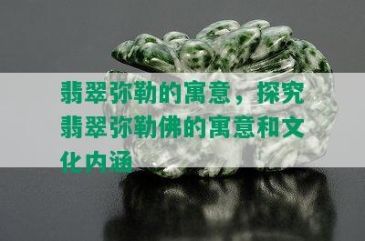 翡翠弥勒的寓意，探究翡翠弥勒佛的寓意和文化内涵