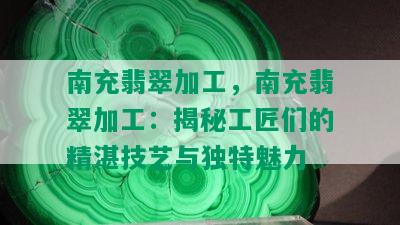 南充翡翠加工，南充翡翠加工：揭秘工匠们的精湛技艺与独特魅力