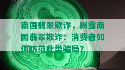 南国翡翠欺诈，揭露南国翡翠欺诈：消费者如何防范此类骗局？