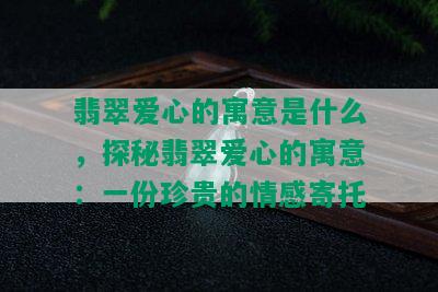 翡翠爱心的寓意是什么，探秘翡翠爱心的寓意：一份珍贵的情感寄托