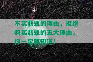 不买翡翠的理由，拒绝购买翡翠的五大理由，你一定要知道！