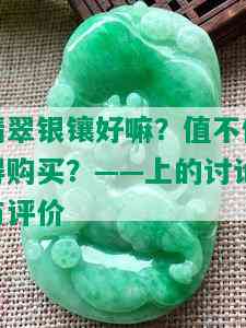 翡翠银镶好嘛？值不值得购买？——上的讨论与评价