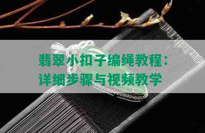 翡翠小扣子编绳教程：详细步骤与视频教学