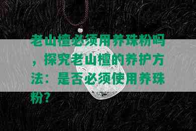 老山檀必须用养珠粉吗，探究老山檀的养护方法：是否必须使用养珠粉？