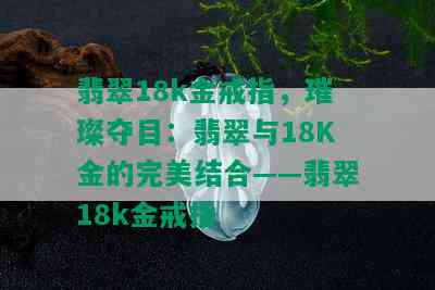 翡翠18k金戒指，璀璨夺目：翡翠与18K金的完美结合——翡翠18k金戒指