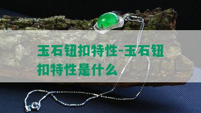 玉石钮扣特性-玉石钮扣特性是什么