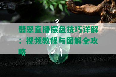 翡翠直播摆盘技巧详解：视频教程与图解全攻略