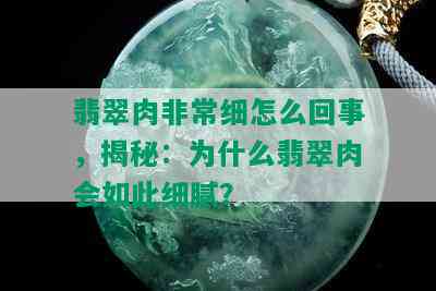 翡翠肉非常细怎么回事，揭秘：为什么翡翠肉会如此细腻？