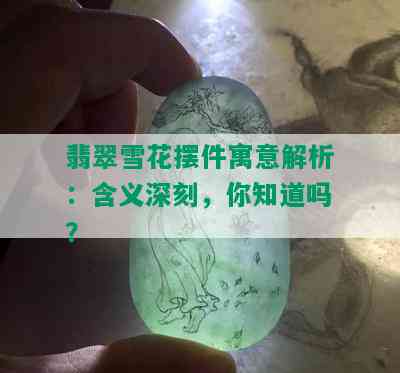 翡翠雪花摆件寓意解析：含义深刻，你知道吗？