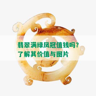 翡翠满绿凤冠值钱吗？了解其价值与图片