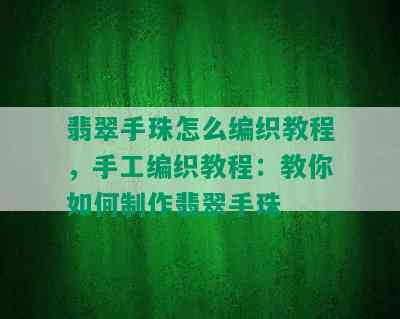 翡翠手珠怎么编织教程，手工编织教程：教你如何制作翡翠手珠