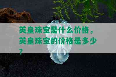 英皇珠宝是什么价格，英皇珠宝的价格是多少？