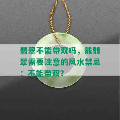 翡翠不能带双吗，戴翡翠需要注意的风水禁忌：不能带双？