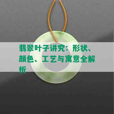 翡翠叶子讲究：形状、颜色、工艺与寓意全解析