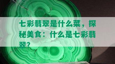 七彩翡翠是什么菜，探秘美食：什么是七彩翡翠？