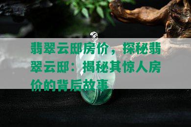 翡翠云邸房价，探秘翡翠云邸：揭秘其惊人房价的背后故事