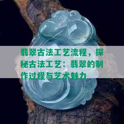 翡翠古法工艺流程，探秘古法工艺：翡翠的制作过程与艺术魅力