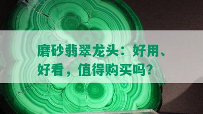 磨砂翡翠龙头：好用、好看，值得购买吗？