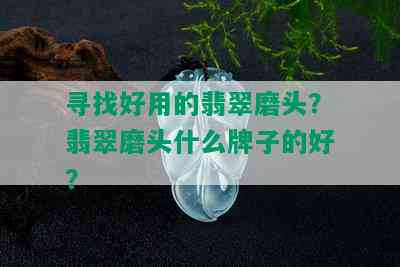 寻找好用的翡翠磨头？翡翠磨头什么牌子的好？