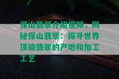 保山翡翠介绍视频，揭秘保山翡翠：探寻世界顶级翡翠的产地和加工工艺