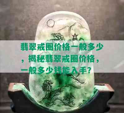 翡翠戒圈价格一般多少，揭秘翡翠戒圈价格，一般多少钱能入手？