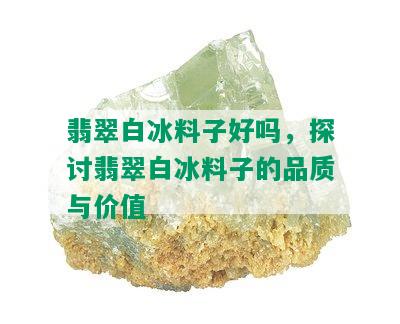 翡翠白冰料子好吗，探讨翡翠白冰料子的品质与价值