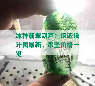 冰种翡翠葫芦：镶嵌设计图最新，吊坠价格一览