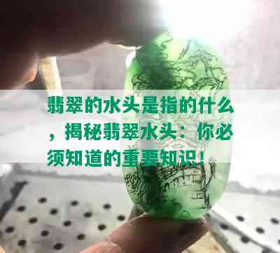 翡翠的水头是指的什么，揭秘翡翠水头：你必须知道的重要知识！