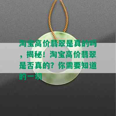 淘宝高价翡翠是真的吗，揭秘！淘宝高价翡翠是否真的？你需要知道的一切