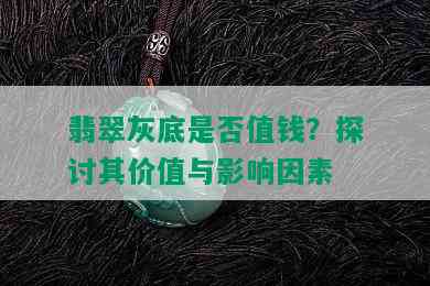 翡翠灰底是否值钱？探讨其价值与影响因素