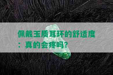 佩戴玉质耳环的舒适度：真的会疼吗？