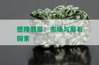 德隆翡翠：市场与原石探索