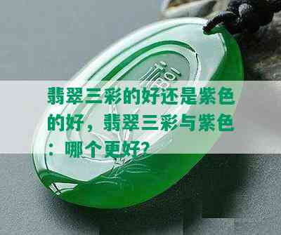 翡翠三彩的好还是紫色的好，翡翠三彩与紫色：哪个更好？