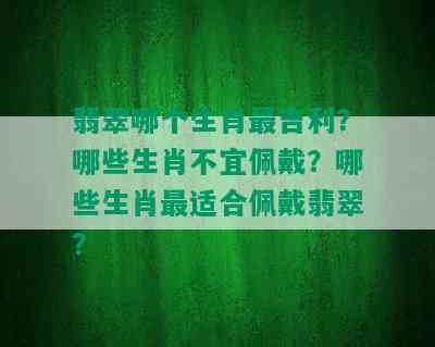 翡翠哪个生肖最吉利？哪些生肖不宜佩戴？哪些生肖最适合佩戴翡翠？