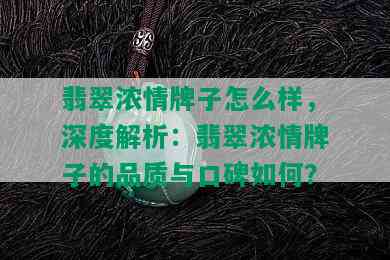 翡翠浓情牌子怎么样，深度解析：翡翠浓情牌子的品质与口碑如何？