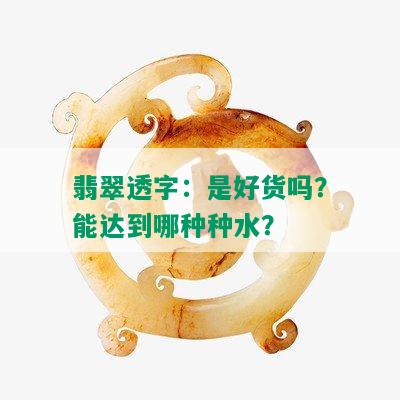 翡翠透字：是好货吗？能达到哪种种水？