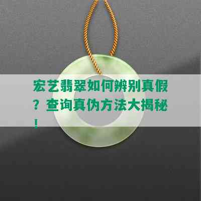 宏艺翡翠如何辨别真假？查询真伪方法大揭秘！