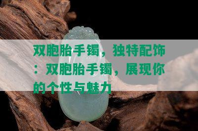 双胞胎手镯，独特配饰：双胞胎手镯，展现你的个性与魅力