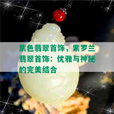 紫色翡翠首饰，紫罗兰翡翠首饰：优雅与神秘的完美结合