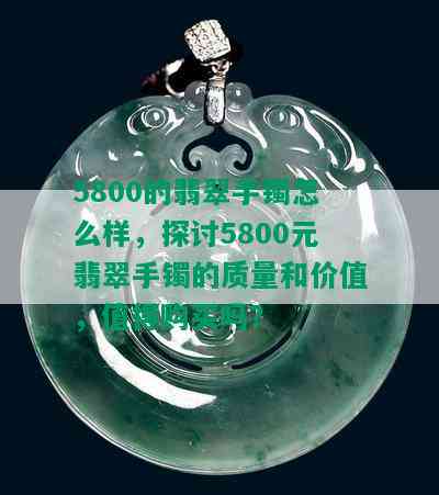 5800的翡翠手镯怎么样，探讨5800元翡翠手镯的质量和价值，值得购买吗？