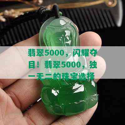 翡翠5000，闪耀夺目！翡翠5000，独一无二的珠宝选择