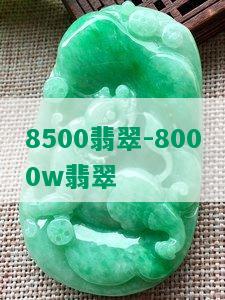 8500翡翠-8000w翡翠