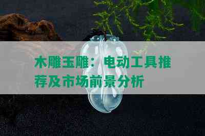 木雕玉雕：电动工具推荐及市场前景分析