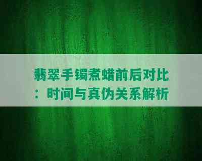 翡翠手镯煮蜡前后对比：时间与真伪关系解析